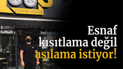 Esnaf kısıtlama değil aşılama istiyor!